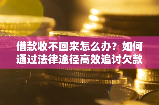武汉借款收不回来怎么办?如何通过法律途径高效追讨欠款? 武汉借款收不回来怎么办?如何通过法律途径高效追讨欠款?