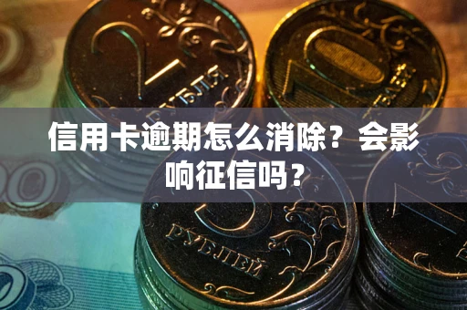 武汉信用卡逾期怎么消除？会影响征信吗？