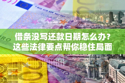 武汉借条没写还款日期怎么办？这些法律要点帮你稳住局面