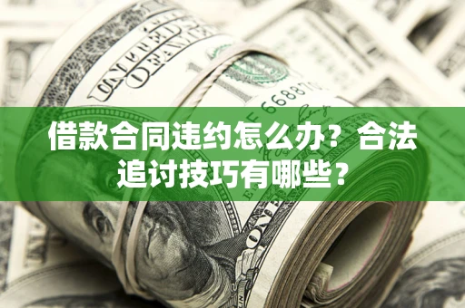 武汉借款合同违约怎么办？合法追讨技巧有哪些？