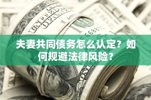 武汉夫妻共同债务怎么认定？如何规避法律风险？