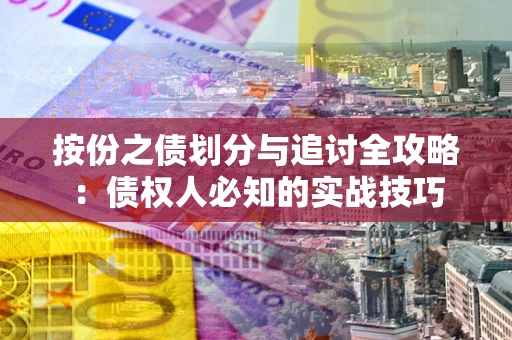 武汉按份之债划分与追讨全攻略：债权人必知的实战技巧