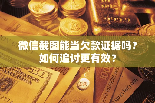 武汉微信截图能当欠款证据吗？如何追讨更有效？