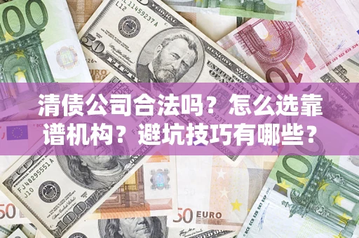 武汉清债公司合法吗？怎么选靠谱机构？避坑技巧有哪些？