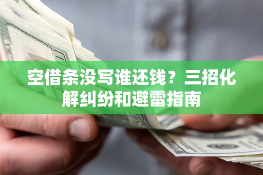 武汉空借条没写谁还钱？三招化解纠纷和避雷指南