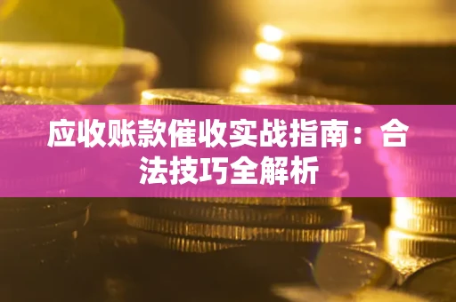 武汉应收账款催收实战指南：合法技巧全解析