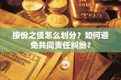武汉按份之债怎么划分？如何避免共同责任纠纷？