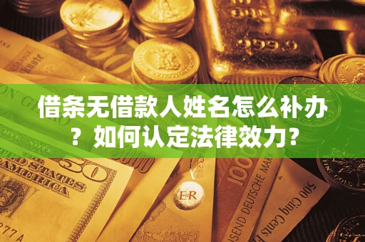 武汉借条无借款人姓名怎么补办？如何认定法律效力？