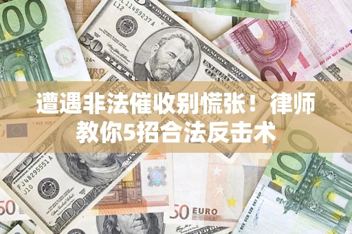 武汉遭遇非法催收别慌张！律师教你5招合法反击术