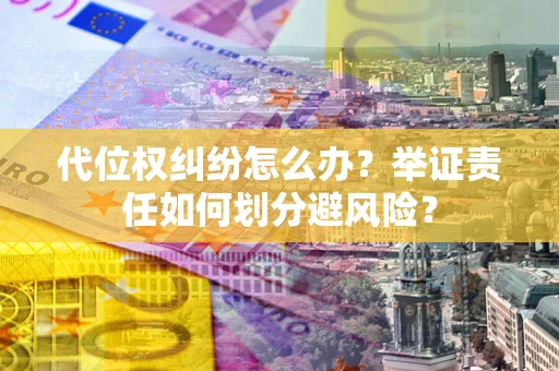 武汉代位权纠纷怎么办？举证责任如何划分避风险？