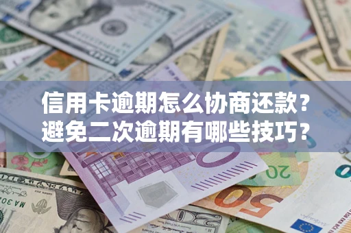 武汉信用卡逾期怎么协商还款？避免二次逾期有哪些技巧？