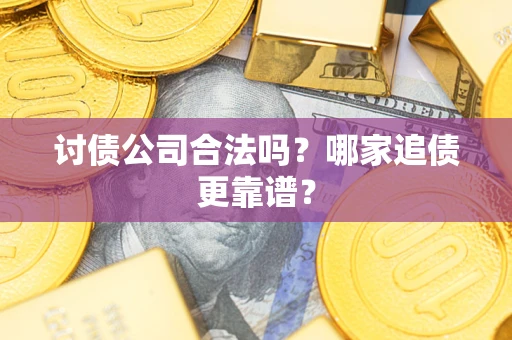 武汉讨债公司合法吗？哪家追债更靠谱？