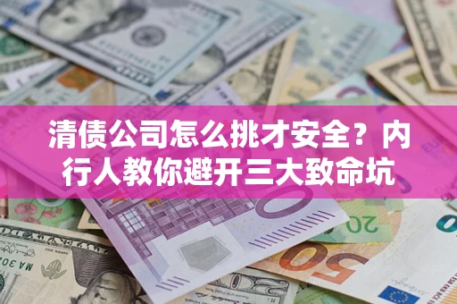 武汉清债公司怎么挑才安全？内行人教你避开三大致命坑