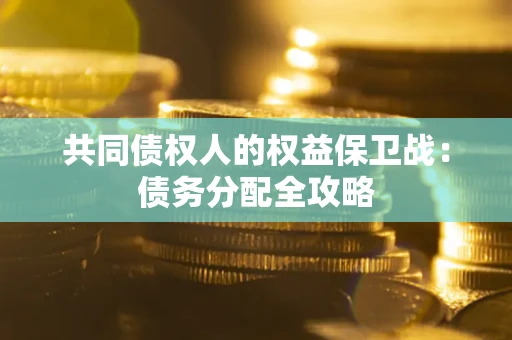 武汉共同债权人的权益保卫战：债务分配全攻略