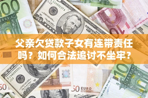 武汉父亲欠贷款子女有连带责任吗？如何合法追讨不坐牢？