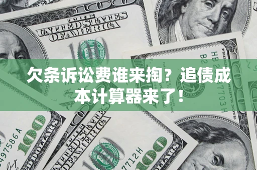 武汉欠条诉讼费谁来掏？追债成本计算器来了！