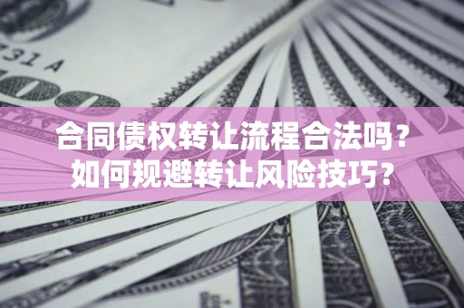 武汉合同债权转让流程合法吗？如何规避转让风险技巧？
