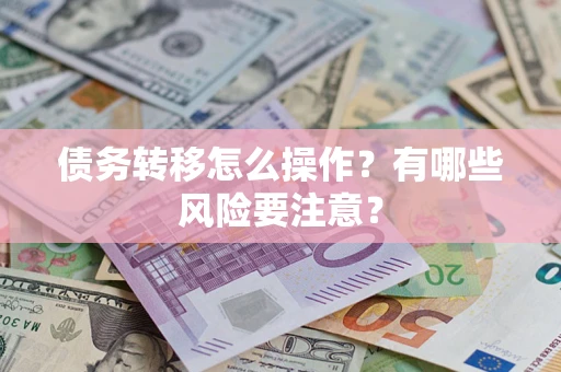 武汉债务转移怎么操作？有哪些风险要注意？