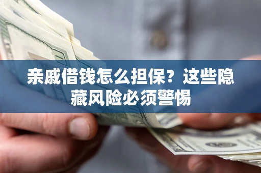 武汉亲戚借钱怎么担保？这些隐藏风险必须警惕