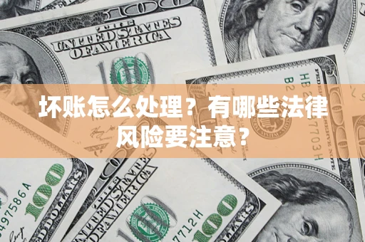 武汉坏账怎么处理？有哪些法律风险要注意？