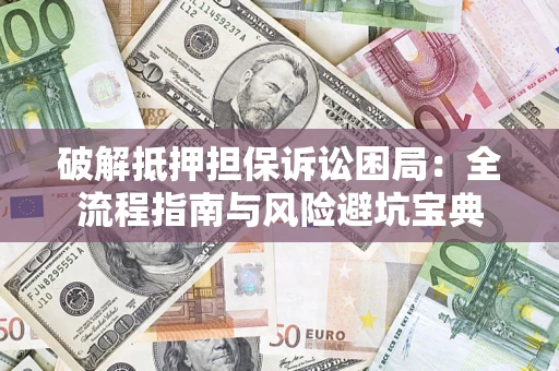 武汉破解抵押担保诉讼困局:全流程指南与风险避坑宝典 武汉破解抵押担保诉讼困局:全流程指南与风险避坑宝典