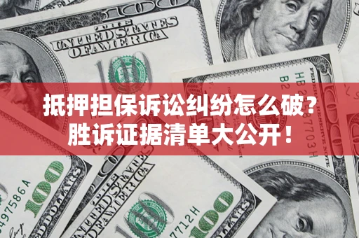 武汉抵押担保诉讼纠纷怎么破？胜诉证据清单大公开！