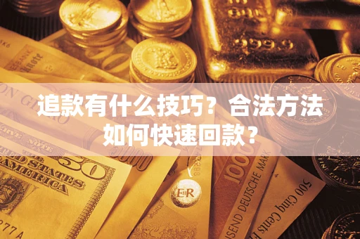 武汉追款有什么技巧？合法方法如何快速回款？