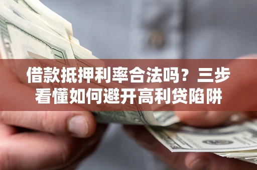 武汉借款抵押利率合法吗？三步看懂如何避开高利贷陷阱