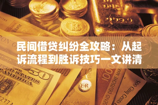 武汉民间借贷纠纷全攻略：从起诉流程到胜诉技巧一文讲清
