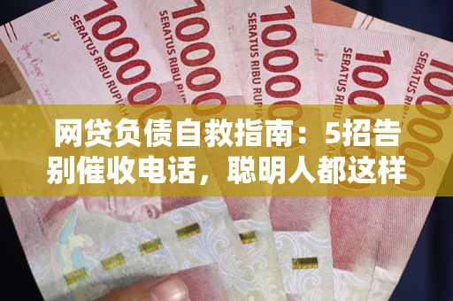 武汉网贷负债自救指南：5招告别催收电话，聪明人都这样做
