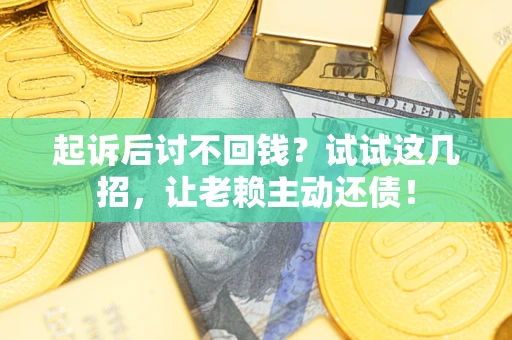 武汉起诉后讨不回钱？试试这几招，让老赖主动还债！