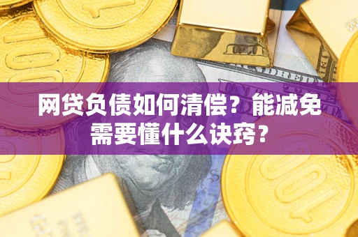 武汉网贷负债如何清偿？能减免需要懂什么诀窍？
