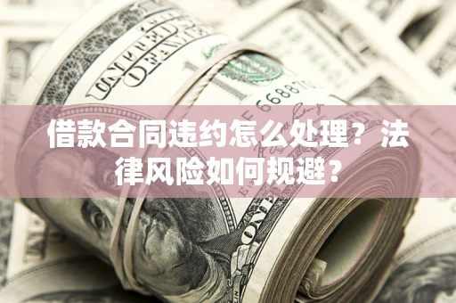 武汉借款合同违约怎么处理？法律风险如何规避？