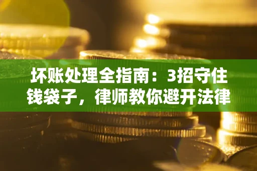 武汉坏账处理全指南：3招守住钱袋子，律师教你避开法律雷区