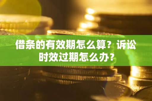 武汉借条的有效期怎么算？诉讼时效过期怎么办？
