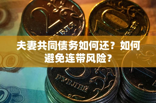 武汉夫妻共同债务如何还？如何避免连带风险？