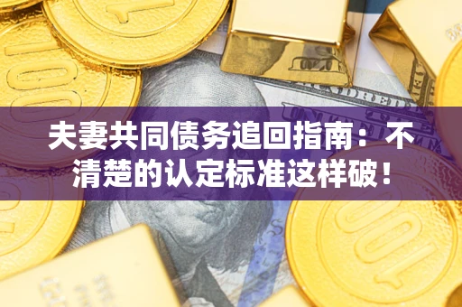 武汉夫妻共同债务追回指南：不清楚的认定标准这样破！