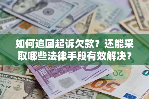 武汉如何追回起诉欠款？还能采取哪些法律手段有效解决？