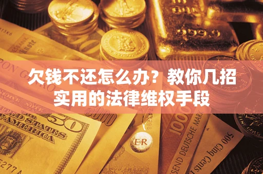 武汉欠钱不还怎么办？教你几招实用的法律维权手段