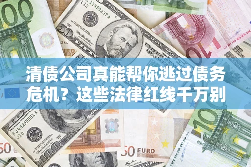 武汉清债公司真能帮你逃过债务危机？这些法律红线千万别踩