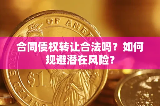 武汉合同债权转让合法吗?如何规避潜在风险? 武汉合同债权转让合法吗?如何规避潜在风险?