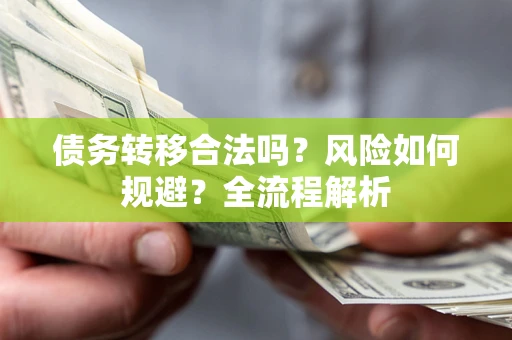 武汉债务转移合法吗？风险如何规避？全流程解析