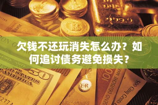 武汉欠钱不还玩消失怎么办？如何追讨债务避免损失？