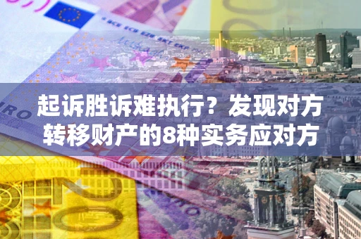武汉起诉胜诉难执行？发现对方转移财产的8种实务应对方案