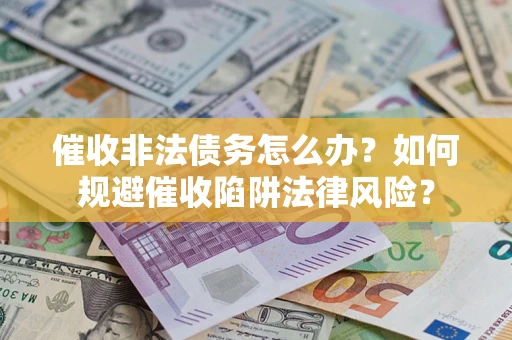 武汉催收非法债务怎么办？如何规避催收陷阱法律风险？
