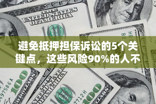 武汉避免抵押担保诉讼的5个关键点，这些风险90%的人不知道！