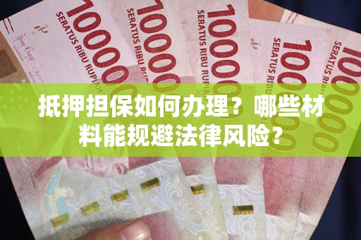 武汉抵押担保如何办理？哪些材料能规避法律风险？