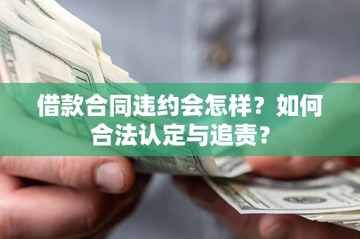 武汉借款合同违约会怎样？如何合法认定与追责？