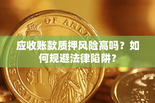 武汉应收账款质押风险高吗？如何规避法律陷阱？