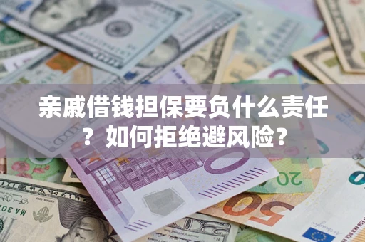 武汉亲戚借钱担保要负什么责任？如何拒绝避风险？